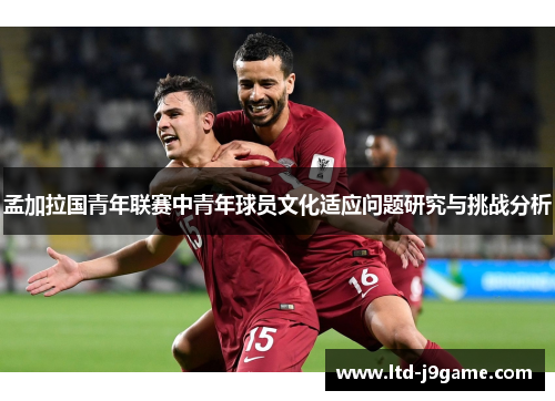 孟加拉国青年联赛中青年球员文化适应问题研究与挑战分析