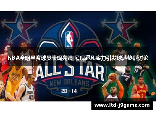 NBA全明星赛球员表现亮眼 展现超凡实力引发球迷热烈讨论