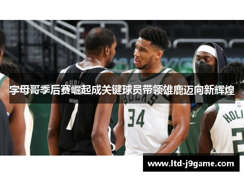 字母哥季后赛崛起成关键球员带领雄鹿迈向新辉煌 字母哥季后赛崛起成关键球员带领雄鹿迈向新辉煌