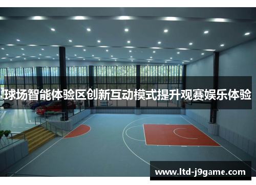 球场智能体验区创新互动模式提升观赛娱乐体验 球场智能体验区创新互动模式提升观赛娱乐体验
