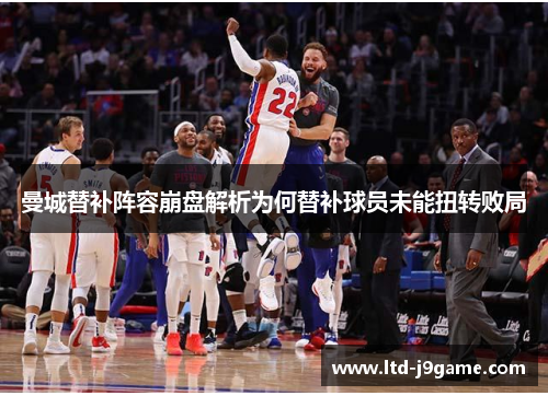 曼城替补阵容崩盘解析为何替补球员未能扭转败局