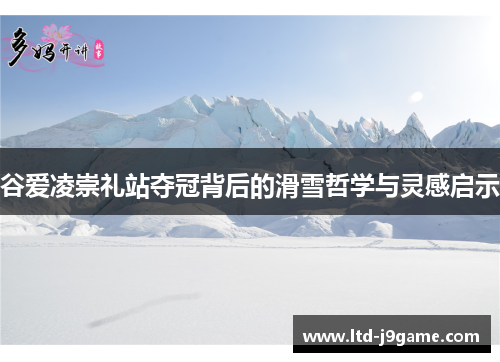 谷爱凌崇礼站夺冠背后的滑雪哲学与灵感启示 谷爱凌崇礼站夺冠背后的滑雪哲学与灵感启示