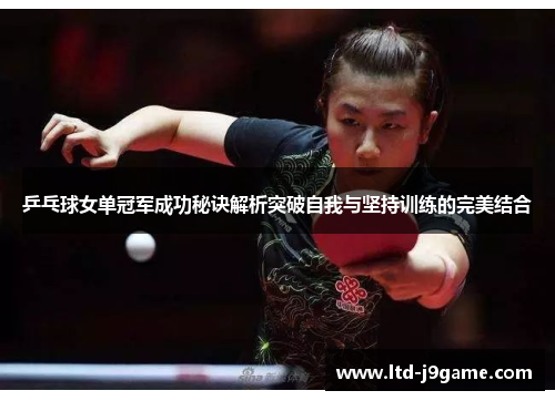 乒乓球女单冠军成功秘诀解析突破自我与坚持训练的完美结合 乒乓球女单冠军成功秘诀解析突破自我与坚持训练的完美结合