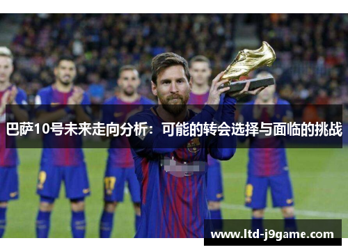 巴萨10号未来走向分析：可能的转会选择与面临的挑战