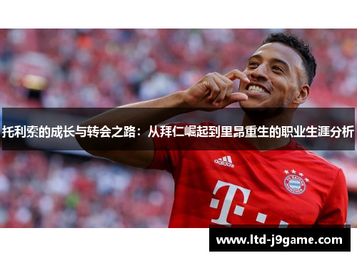 托利索的成长与转会之路：从拜仁崛起到里昂重生的职业生涯分析