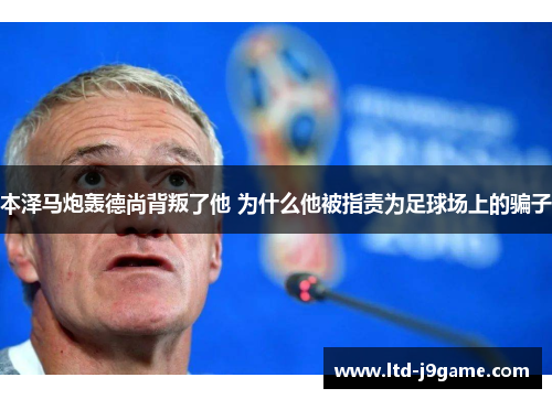 本泽马炮轰德尚背叛了他 为什么他被指责为足球场上的骗子