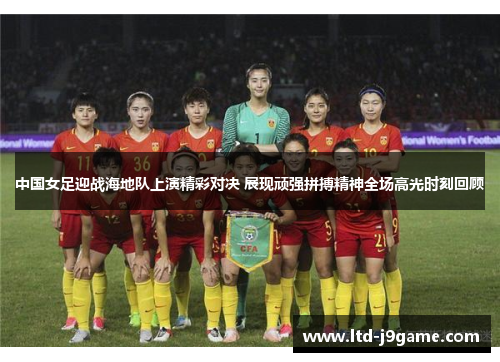 中国女足迎战海地队上演精彩对决 展现顽强拼搏精神全场高光时刻回顾