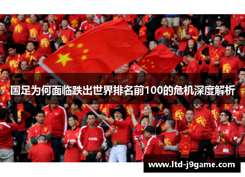 国足为何面临跌出世界排名前100的危机深度解析