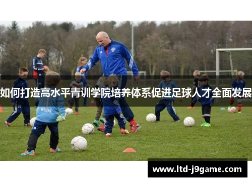 如何打造高水平青训学院培养体系促进足球人才全面发展