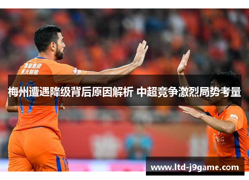 梅州遭遇降级背后原因解析 中超竞争激烈局势考量