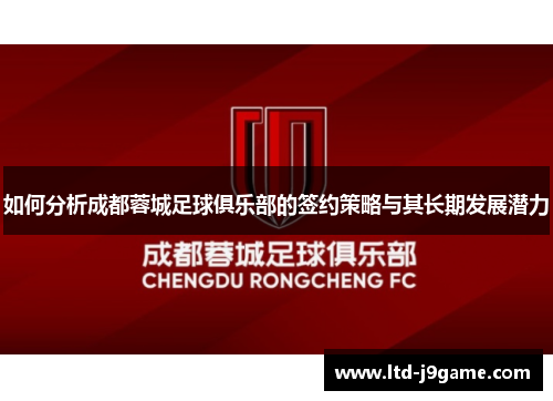 如何分析成都蓉城足球俱乐部的签约策略与其长期发展潜力