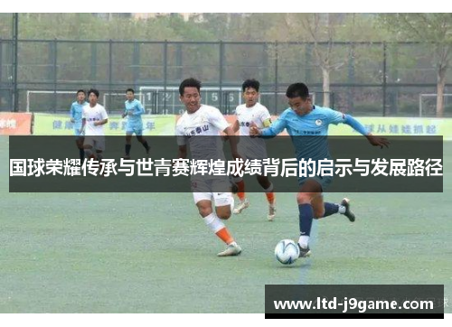 国球荣耀传承与世青赛辉煌成绩背后的启示与发展路径