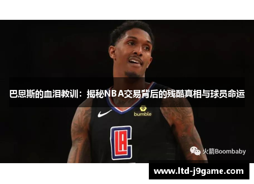 巴恩斯的血泪教训：揭秘NBA交易背后的残酷真相与球员命运