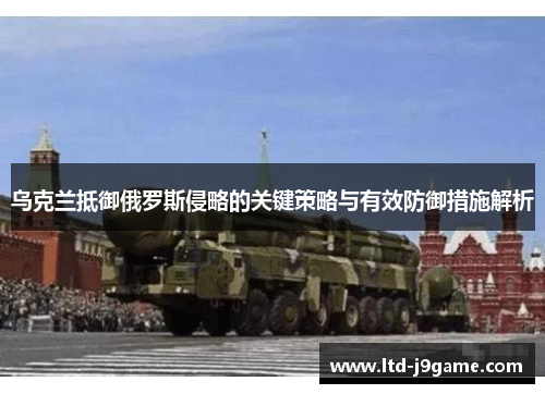 乌克兰抵御俄罗斯侵略的关键策略与有效防御措施解析
