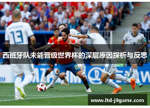 西班牙队未能晋级世界杯的深层原因探析与反思 西班牙队未能晋级世界杯的深层原因探析与反思