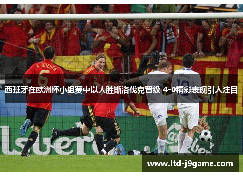 西班牙在欧洲杯小组赛中以大胜斯洛伐克晋级 4-0精彩表现引人注目 西班牙在欧洲杯小组赛中以大胜斯洛伐克晋级 4-0精彩表现引人注目