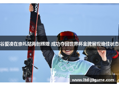 谷爱凌在崇礼站再创辉煌 成功夺回世界杯金牌展现绝佳状态