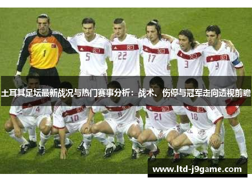 土耳其足坛最新战况与热门赛事分析：战术、伤停与冠军走向透视前瞻