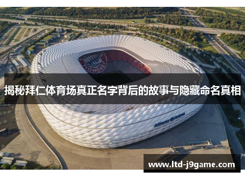 揭秘拜仁体育场真正名字背后的故事与隐藏命名真相