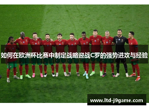 如何在欧洲杯比赛中制定战略迎战C罗的强势进攻与经验
