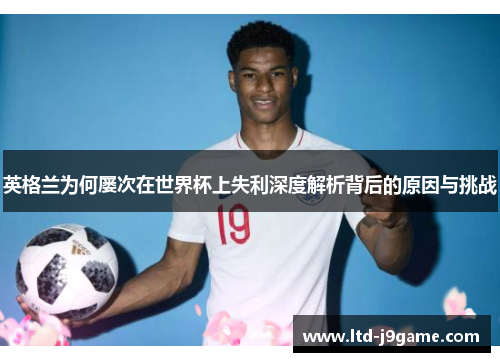 英格兰为何屡次在世界杯上失利深度解析背后的原因与挑战