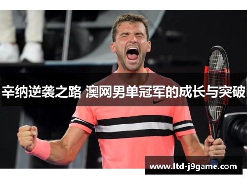 辛纳逆袭之路 澳网男单冠军的成长与突破 辛纳逆袭之路 澳网男单冠军的成长与突破