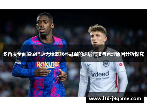 多角度全面解读巴萨无缘欧联杯冠军的深层竞技与管理原因分析探究 多角度全面解读巴萨无缘欧联杯冠军的深层竞技与管理原因分析探究