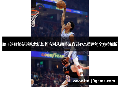 骑士连胜终结球队危机如何应对从调整阵容到心态重建的全方位解析